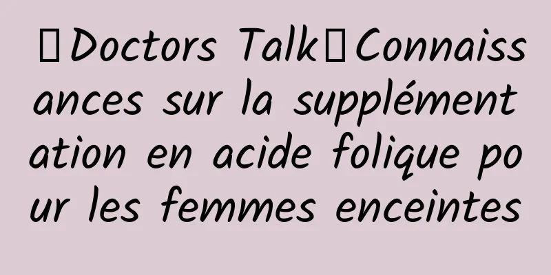 【Doctors Talk】Connaissances sur la supplémentation en acide folique pour les femmes enceintes