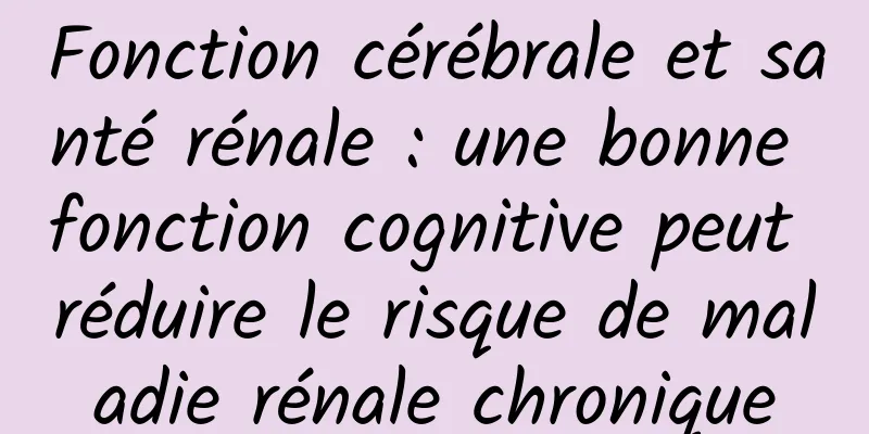 Fonction cérébrale et santé rénale : une bonne fonction cognitive peut réduire le risque de maladie rénale chronique