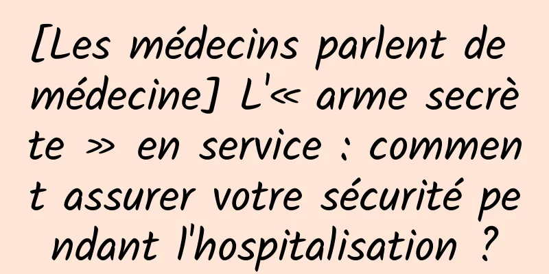 [Les médecins parlent de médecine] L'« arme secrète » en service : comment assurer votre sécurité pendant l'hospitalisation ?
