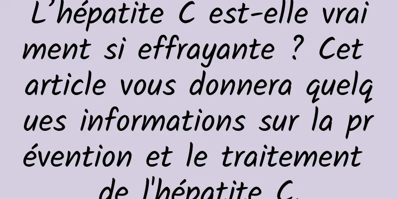 L’hépatite C est-elle vraiment si effrayante ? Cet article vous donnera quelques informations sur la prévention et le traitement de l'hépatite C.