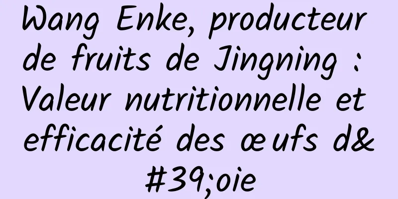 Wang Enke, producteur de fruits de Jingning : Valeur nutritionnelle et efficacité des œufs d'oie