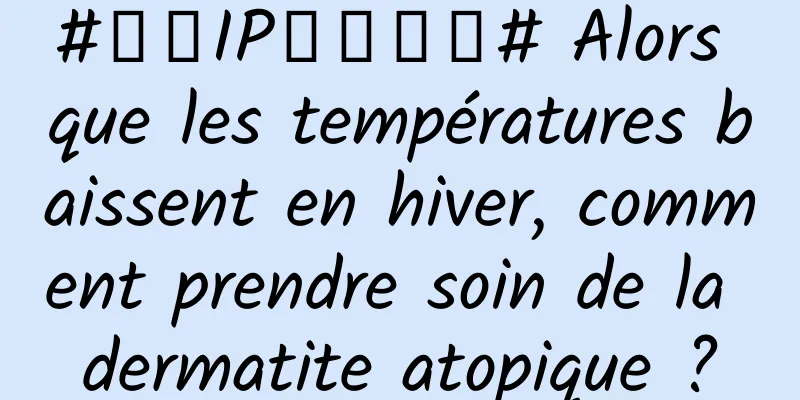 #千万IP创科学普# Alors que les températures baissent en hiver, comment prendre soin de la dermatite atopique ?