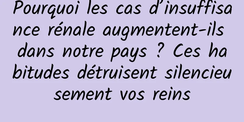Pourquoi les cas d’insuffisance rénale augmentent-ils dans notre pays ? Ces habitudes détruisent silencieusement vos reins