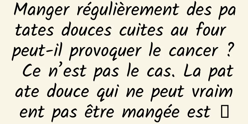 Manger régulièrement des patates douces cuites au four peut-il provoquer le cancer ? Ce n’est pas le cas. La patate douce qui ne peut vraiment pas être mangée est →