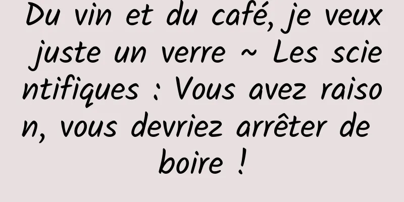 Du vin et du café, je veux juste un verre ~ Les scientifiques : Vous avez raison, vous devriez arrêter de boire !
