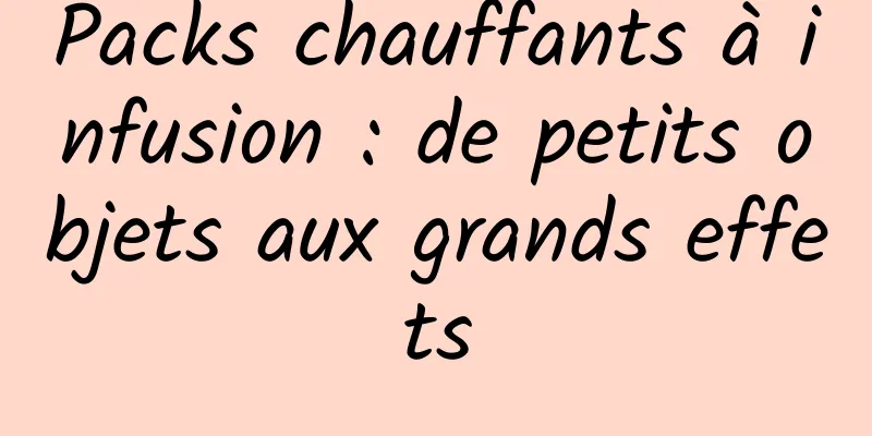 Packs chauffants à infusion : de petits objets aux grands effets