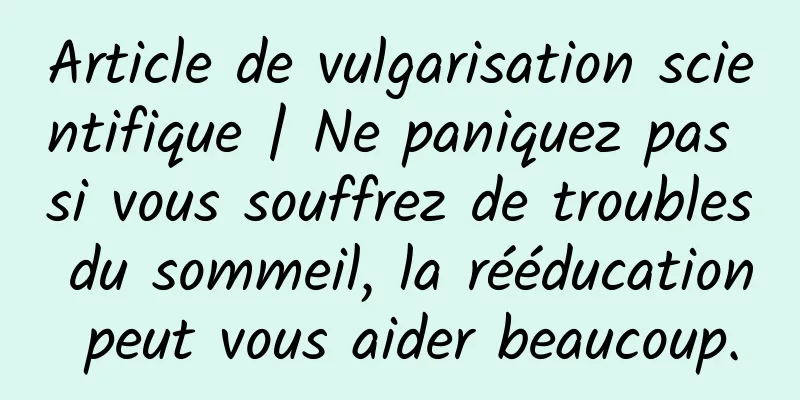 Article de vulgarisation scientifique | Ne paniquez pas si vous souffrez de troubles du sommeil, la rééducation peut vous aider beaucoup.