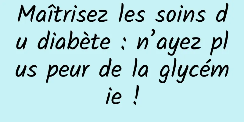 Maîtrisez les soins du diabète : n’ayez plus peur de la glycémie !