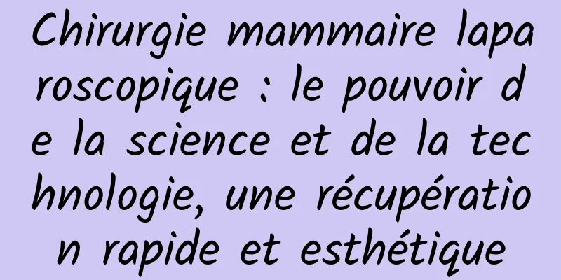 Chirurgie mammaire laparoscopique : le pouvoir de la science et de la technologie, une récupération rapide et esthétique