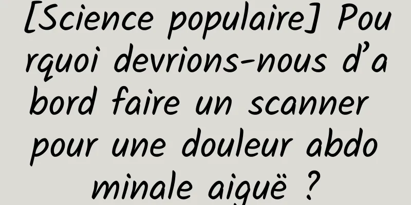 [Science populaire] Pourquoi devrions-nous d’abord faire un scanner pour une douleur abdominale aiguë ?