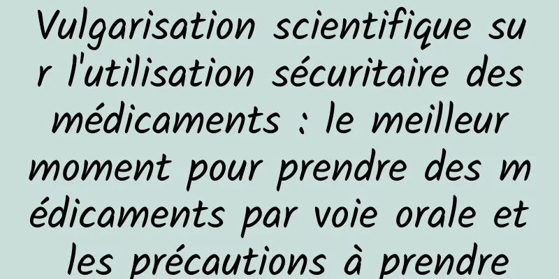 Vulgarisation scientifique sur l'utilisation sécuritaire des médicaments : le meilleur moment pour prendre des médicaments par voie orale et les précautions à prendre