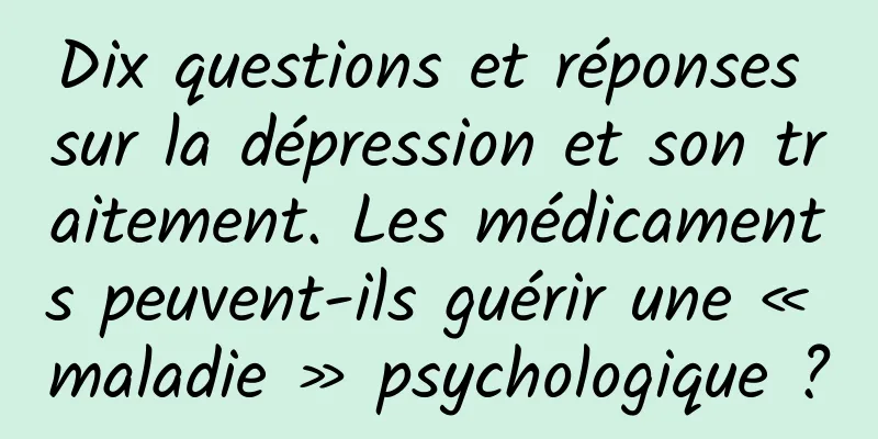 Dix questions et réponses sur la dépression et son traitement. Les médicaments peuvent-ils guérir une « maladie » psychologique ?