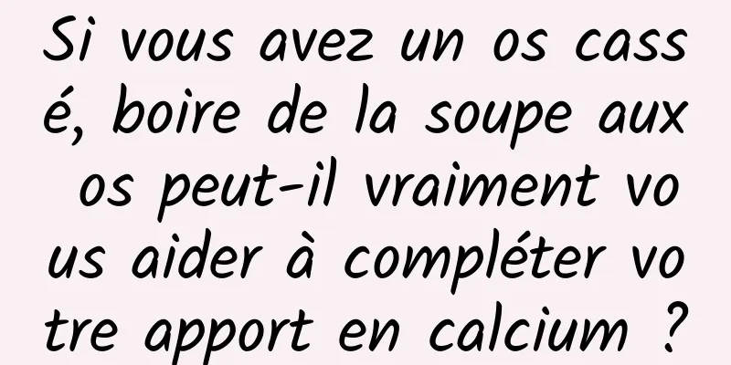 Si vous avez un os cassé, boire de la soupe aux os peut-il vraiment vous aider à compléter votre apport en calcium ?