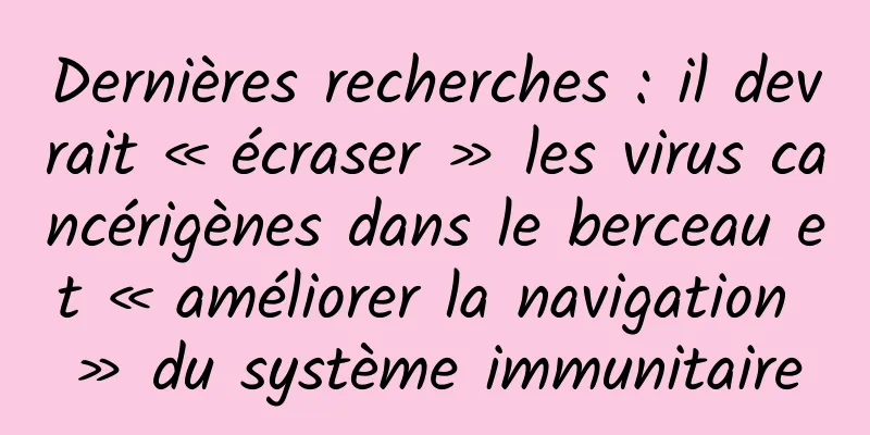 Dernières recherches : il devrait « écraser » les virus cancérigènes dans le berceau et « améliorer la navigation » du système immunitaire