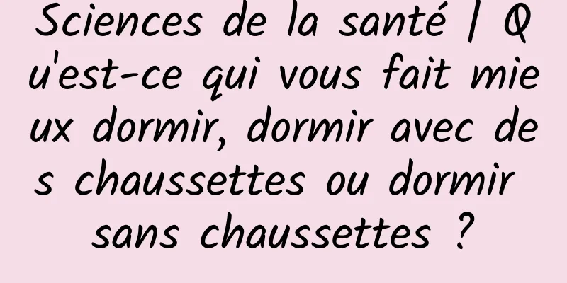 Sciences de la santé | Qu'est-ce qui vous fait mieux dormir, dormir avec des chaussettes ou dormir sans chaussettes ?