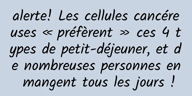 alerte! Les cellules cancéreuses « préfèrent » ces 4 types de petit-déjeuner, et de nombreuses personnes en mangent tous les jours !