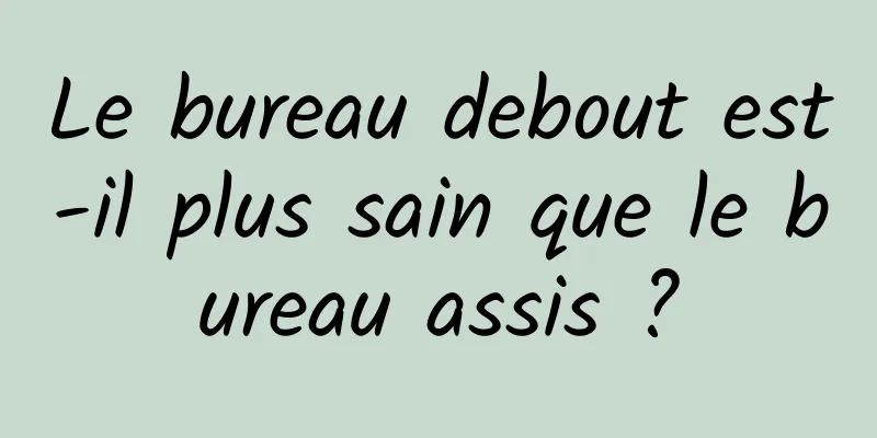 Le bureau debout est-il plus sain que le bureau assis ?