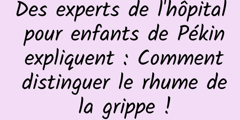Des experts de l'hôpital pour enfants de Pékin expliquent : Comment distinguer le rhume de la grippe !