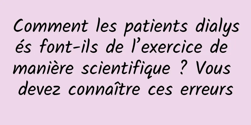 Comment les patients dialysés font-ils de l’exercice de manière scientifique ? Vous devez connaître ces erreurs