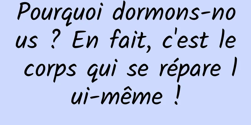 Pourquoi dormons-nous ? En fait, c'est le corps qui se répare lui-même !