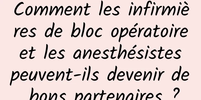 Comment les infirmières de bloc opératoire et les anesthésistes peuvent-ils devenir de bons partenaires ?