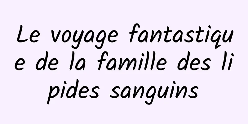 Le voyage fantastique de la famille des lipides sanguins