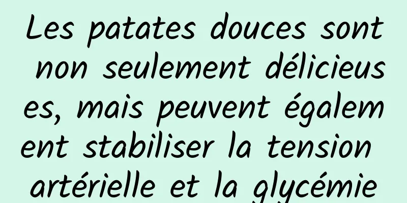 Les patates douces sont non seulement délicieuses, mais peuvent également stabiliser la tension artérielle et la glycémie
