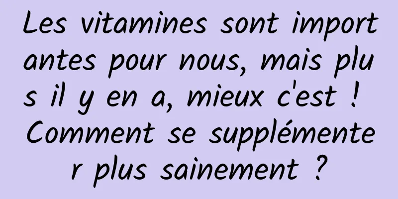 Les vitamines sont importantes pour nous, mais plus il y en a, mieux c'est ! Comment se supplémenter plus sainement ?