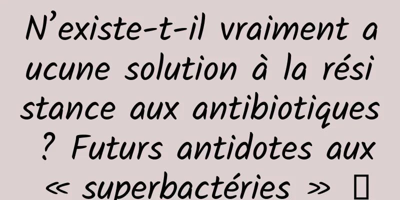 N’existe-t-il vraiment aucune solution à la résistance aux antibiotiques ? Futurs antidotes aux « superbactéries » →