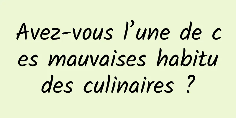 Avez-vous l’une de ces mauvaises habitudes culinaires ?