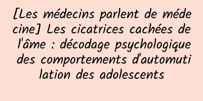 [Les médecins parlent de médecine] Les cicatrices cachées de l'âme : décodage psychologique des comportements d'automutilation des adolescents