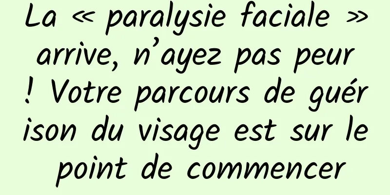 La « paralysie faciale » arrive, n’ayez pas peur ! Votre parcours de guérison du visage est sur le point de commencer
