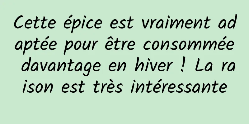 Cette épice est vraiment adaptée pour être consommée davantage en hiver ! La raison est très intéressante