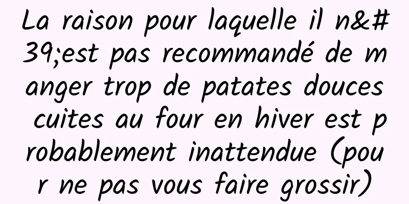 La raison pour laquelle il n'est pas recommandé de manger trop de patates douces cuites au four en hiver est probablement inattendue (pour ne pas vous faire grossir)