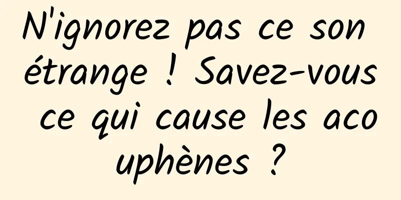 N'ignorez pas ce son étrange ! Savez-vous ce qui cause les acouphènes ?