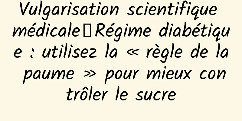 Vulgarisation scientifique médicale丨Régime diabétique : utilisez la « règle de la paume » pour mieux contrôler le sucre