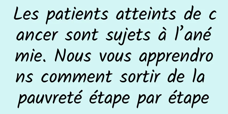 Les patients atteints de cancer sont sujets à l’anémie. Nous vous apprendrons comment sortir de la pauvreté étape par étape