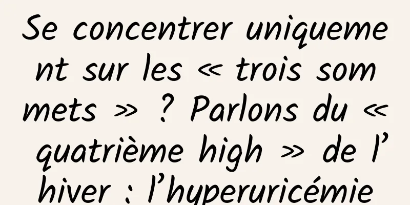 Se concentrer uniquement sur les « trois sommets » ? Parlons du « quatrième high » de l’hiver : l’hyperuricémie