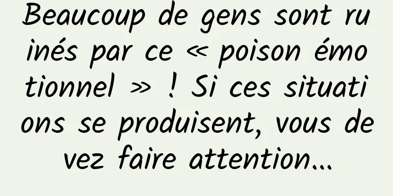 Beaucoup de gens sont ruinés par ce « poison émotionnel » ! Si ces situations se produisent, vous devez faire attention...