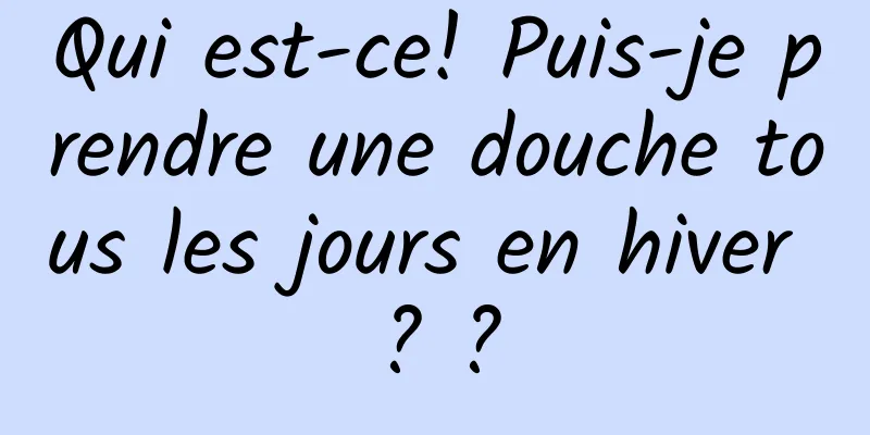 Qui est-ce! Puis-je prendre une douche tous les jours en hiver ? ?