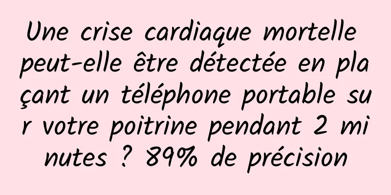 Une crise cardiaque mortelle peut-elle être détectée en plaçant un téléphone portable sur votre poitrine pendant 2 minutes ? 89% de précision
