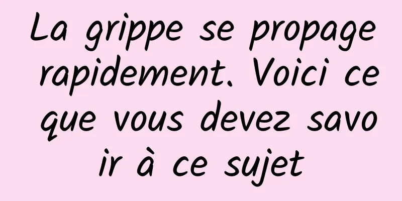 La grippe se propage rapidement. Voici ce que vous devez savoir à ce sujet