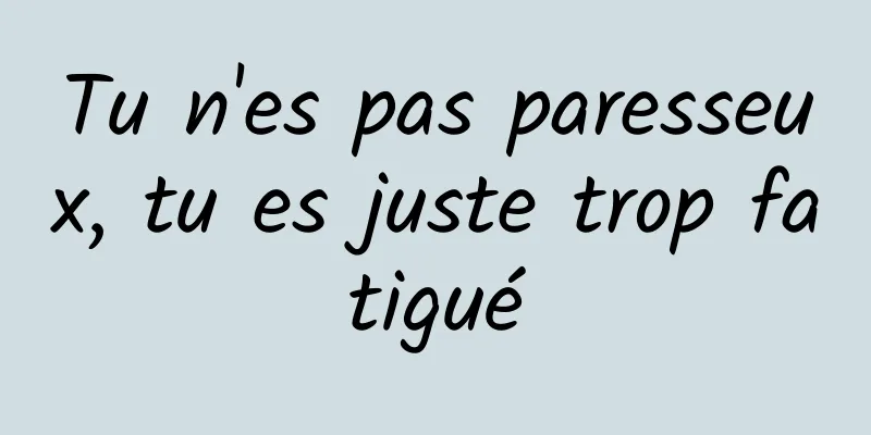 Tu n'es pas paresseux, tu es juste trop fatigué