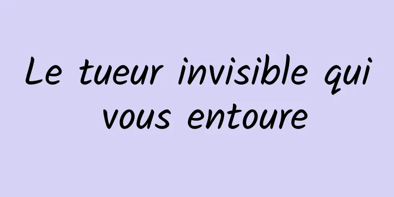 Le tueur invisible qui vous entoure