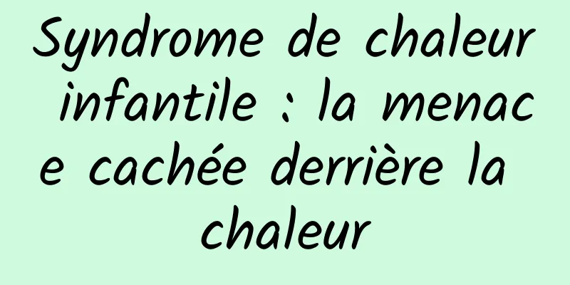Syndrome de chaleur infantile : la menace cachée derrière la chaleur
