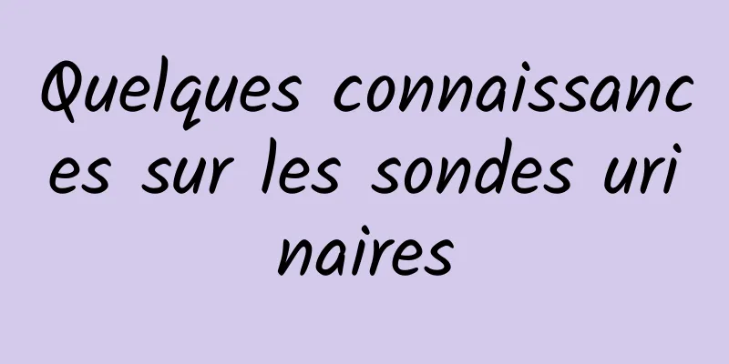 Quelques connaissances sur les sondes urinaires