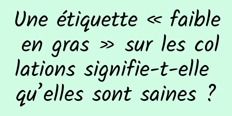 Une étiquette « faible en gras » sur les collations signifie-t-elle qu’elles sont saines ?