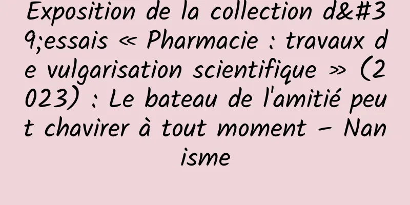 Exposition de la collection d'essais « Pharmacie : travaux de vulgarisation scientifique » (2023) : Le bateau de l'amitié peut chavirer à tout moment – ​​Nanisme