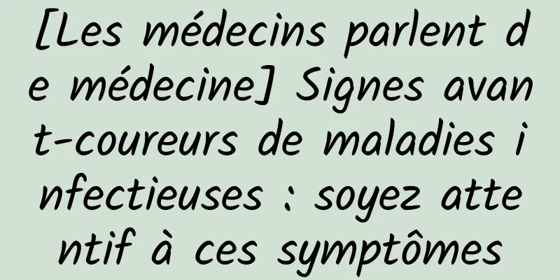 [Les médecins parlent de médecine] Signes avant-coureurs de maladies infectieuses : soyez attentif à ces symptômes