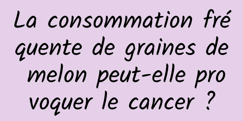 La consommation fréquente de graines de melon peut-elle provoquer le cancer ?